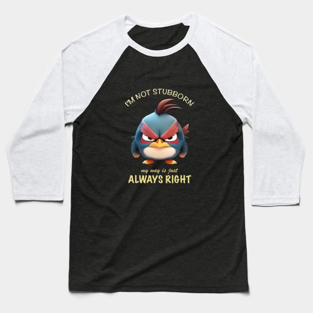 Bird I'm Not Stubborn My Way Is Just Always Right Cute Adorable Funny Quote Baseball T-Shirt by Cubebox